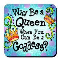 Why be a Queen when you can be a Goddess? – Coaster