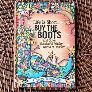 Life is Short… Buy the Boots and Other Wonderful Wacky Words of Wisdom (LIMITED QUANTITY) – Hardcover Book